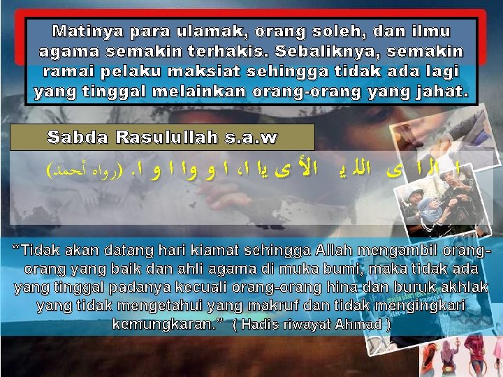 Matinya para ulamak, orang soleh, dan ilmu agama semakin terhakis. Sebaliknya, semakin ramai pelaku