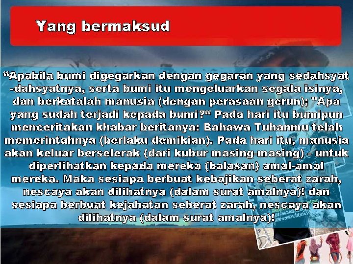 Yang bermaksud “Apabila bumi digegarkan dengan gegaran yang sedahsyat -dahsyatnya, serta bumi itu mengeluarkan