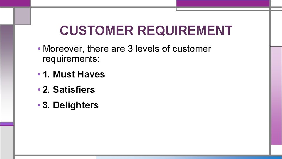 CUSTOMER REQUIREMENT • Moreover, there are 3 levels of customer requirements: • 1. Must