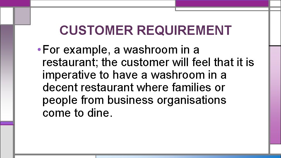 CUSTOMER REQUIREMENT • For example, a washroom in a restaurant; the customer will feel