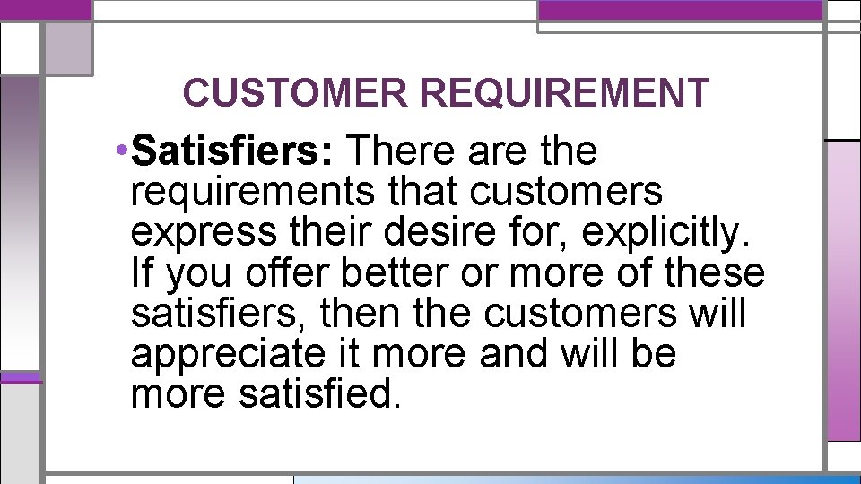 CUSTOMER REQUIREMENT • Satisfiers: There are the requirements that customers express their desire for,