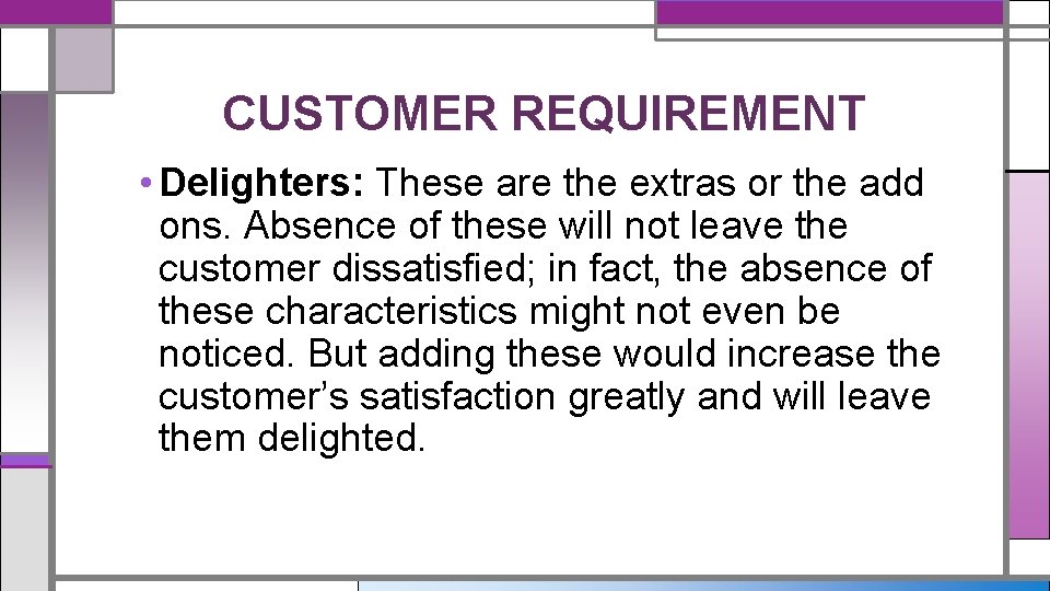 CUSTOMER REQUIREMENT • Delighters: These are the extras or the add ons. Absence of