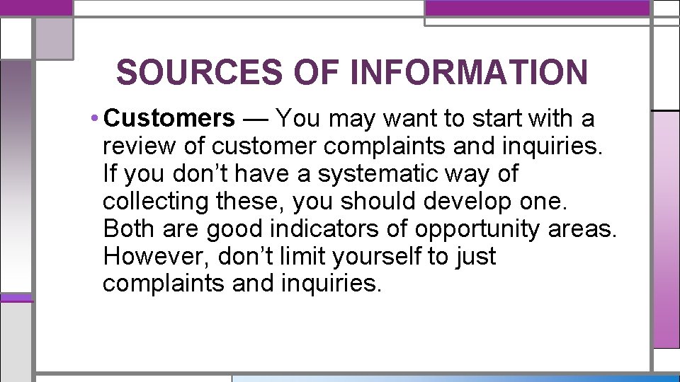 SOURCES OF INFORMATION • Customers — You may want to start with a review