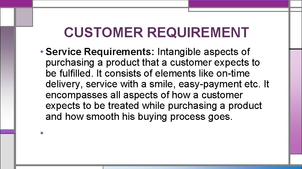 CUSTOMER REQUIREMENT • Service Requirements: Intangible aspects of purchasing a product that a customer