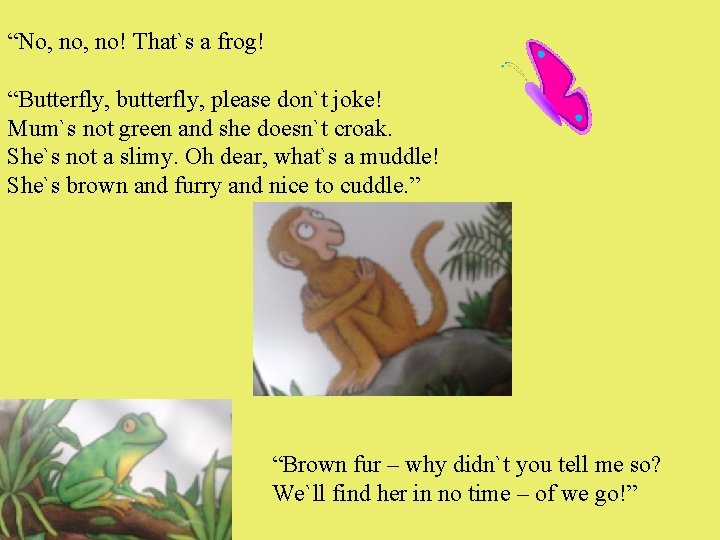 “No, no! That`s a frog! “Butterfly, butterfly, please don`t joke! Mum`s not green and