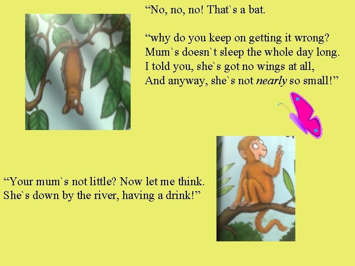 “No, no! That`s a bat. “why do you keep on getting it wrong? Mum`s