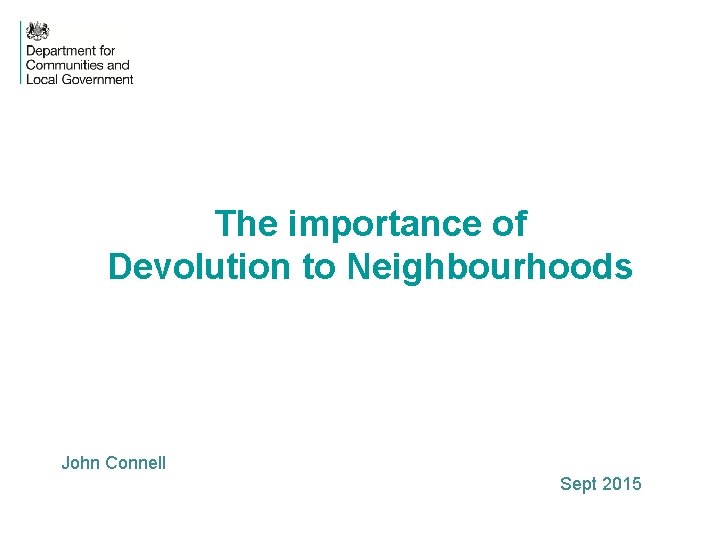 The importance of Devolution to Neighbourhoods John Connell Sept 2015 