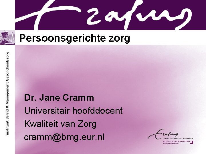Persoonsgerichte zorg Dr. Jane Cramm Universitair hoofddocent Kwaliteit van Zorg cramm@bmg. eur. nl 