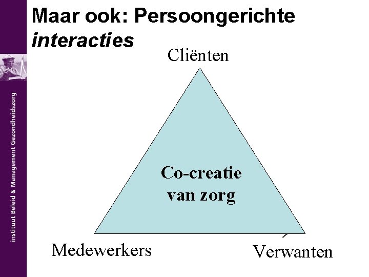 Maar ook: Persoongerichte interacties Cliënten Co-creatie van zorg Medewerkers Verwanten 