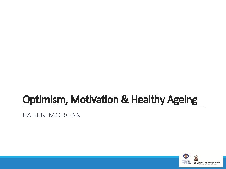 Optimism, Motivation & Healthy Ageing KAREN MORGAN 