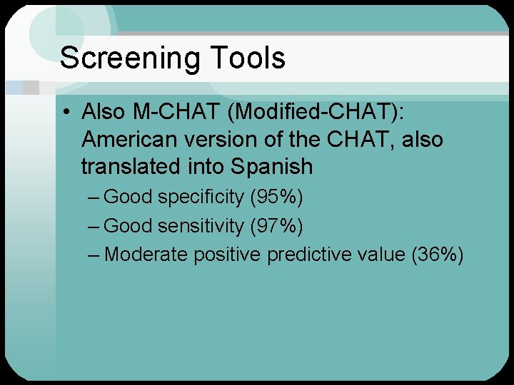 Screening Tools • Also M-CHAT (Modified-CHAT): American version of the CHAT, also translated into