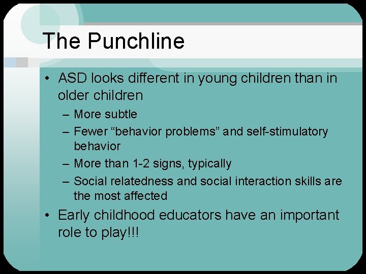 The Punchline • ASD looks different in young children than in older children –