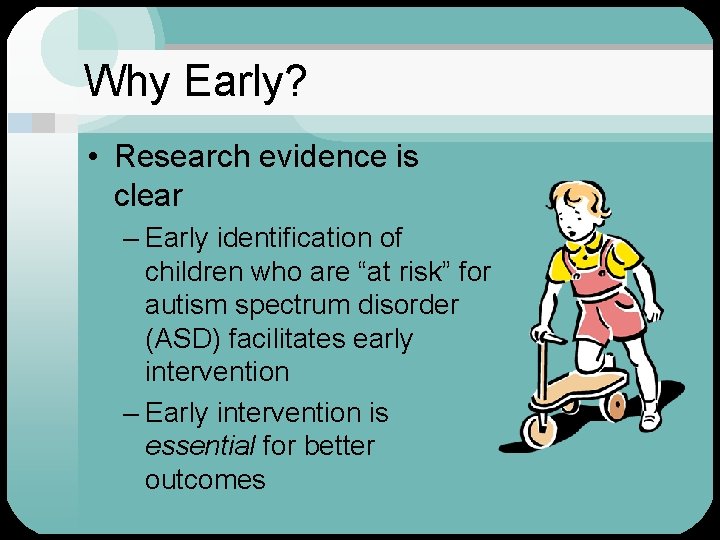 Why Early? • Research evidence is clear – Early identification of children who are