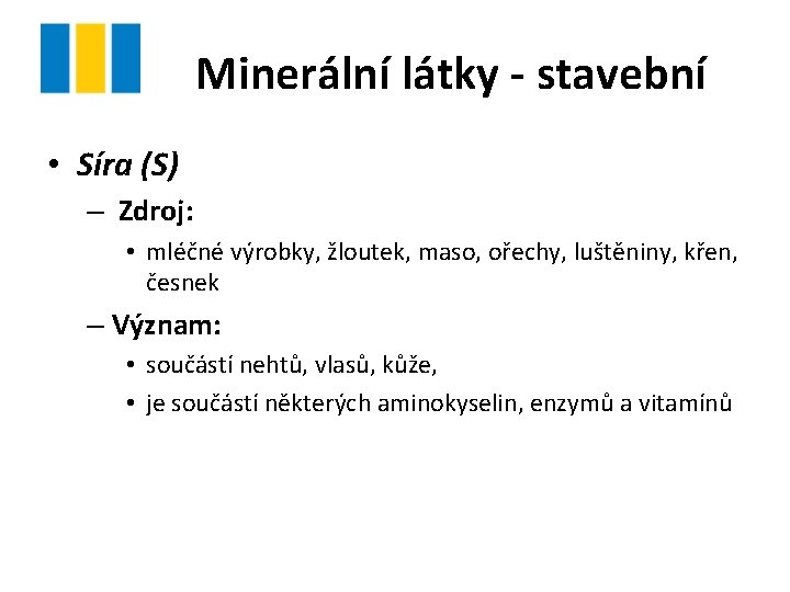 Minerální látky - stavební • Síra (S) – Zdroj: • mléčné výrobky, žloutek, maso,