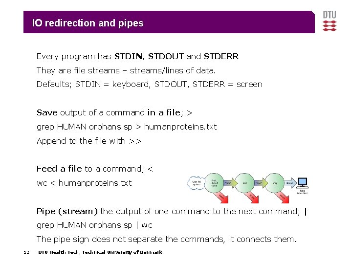 IO redirection and pipes Every program has STDIN, STDOUT and STDERR They are file