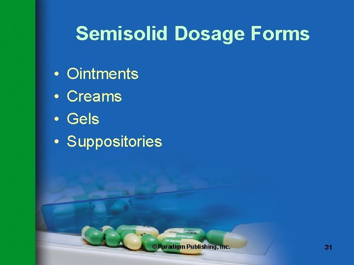 Semisolid Dosage Forms • • Ointments Creams Gels Suppositories © Paradigm Publishing, Inc. 31