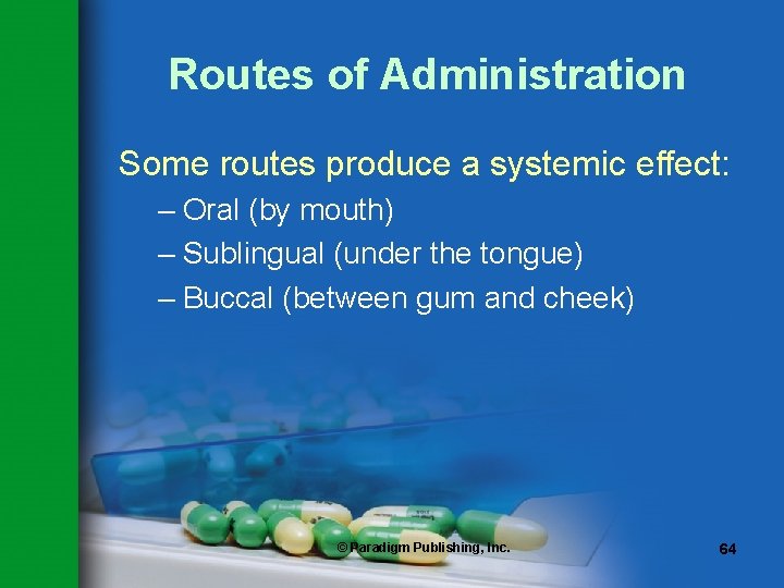 Routes of Administration Some routes produce a systemic effect: – Oral (by mouth) –