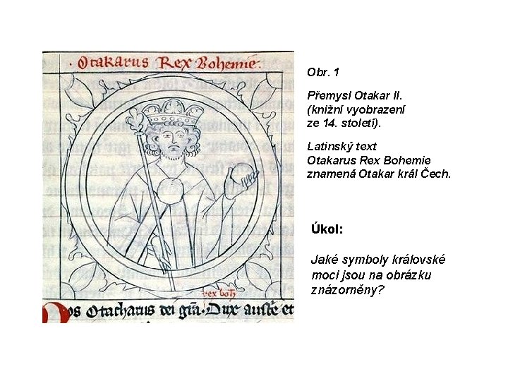 Obr. 1 Přemysl Otakar II. (knižní vyobrazení ze 14. století). Latinský text Otakarus Rex