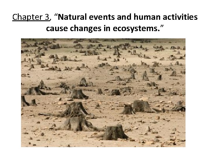 Chapter 3, “Natural events and human activities cause changes in ecosystems. ” 