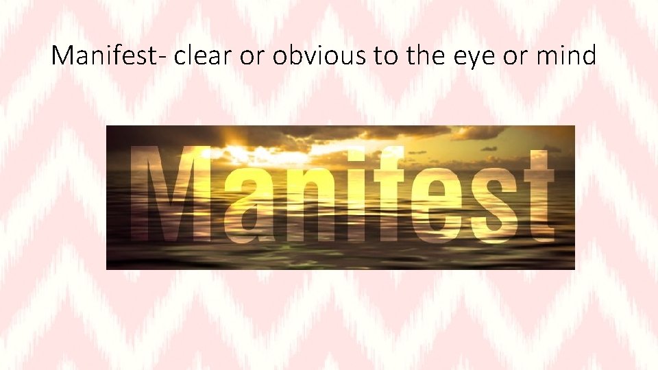 Manifest- clear or obvious to the eye or mind 