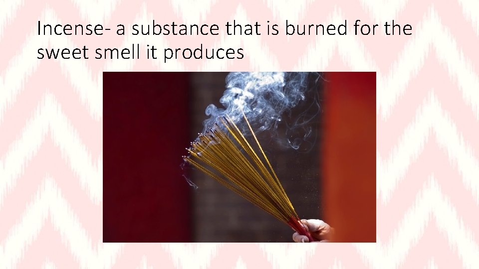 Incense- a substance that is burned for the sweet smell it produces 
