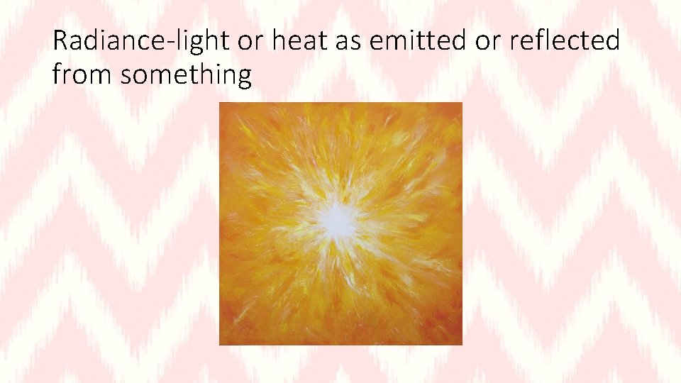 Radiance-light or heat as emitted or reflected from something 