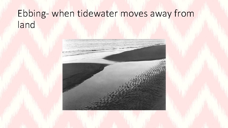 Ebbing- when tidewater moves away from land 