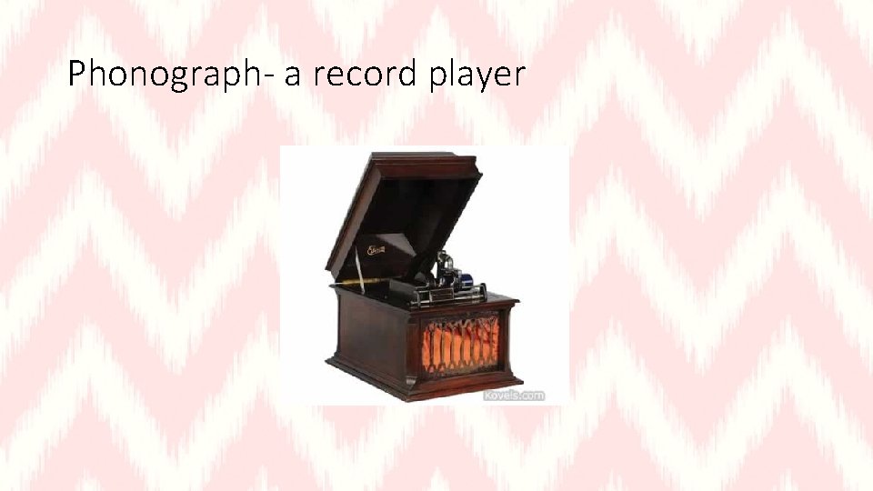 Phonograph- a record player 
