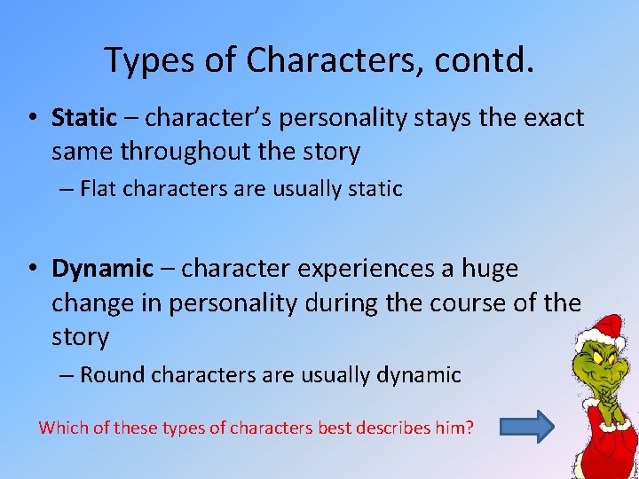 Types of Characters, contd. • Static – character’s personality stays the exact same throughout