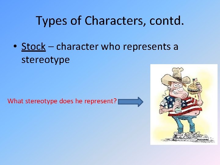 Types of Characters, contd. • Stock – character who represents a stereotype What stereotype