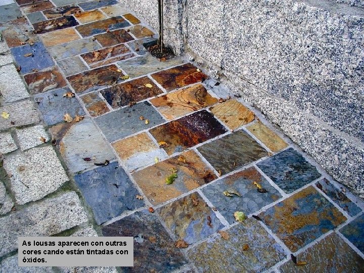 As lousas aparecen con outras cores cando están tintadas con óxidos. As lousas aparecen con outras cores cando están tintadas con óxidos.