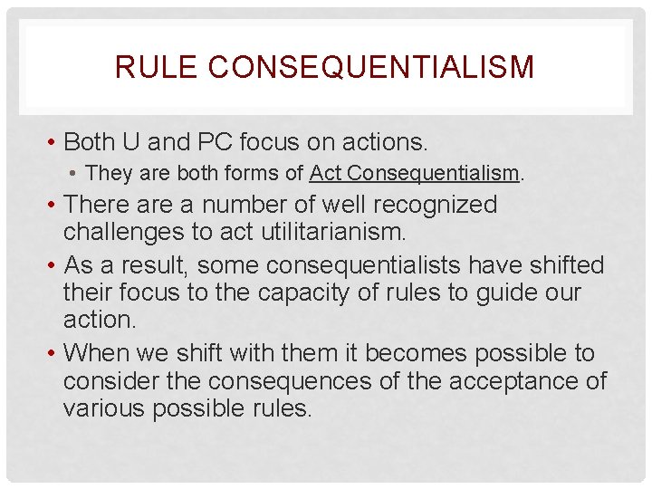 RULE CONSEQUENTIALISM • Both U and PC focus on actions. • They are both