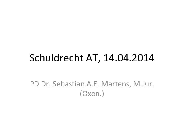 Schuldrecht AT, 14. 04. 2014 PD Dr. Sebastian A. E. Martens, M. Jur. (Oxon.