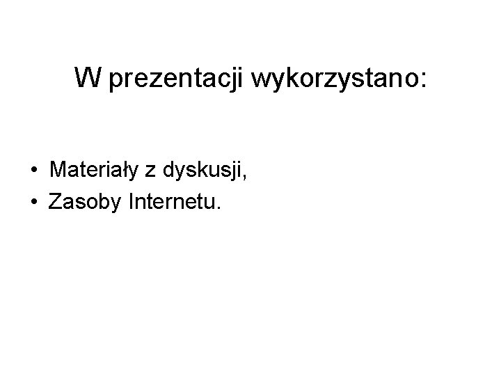 W prezentacji wykorzystano: • Materiały z dyskusji, • Zasoby Internetu. 