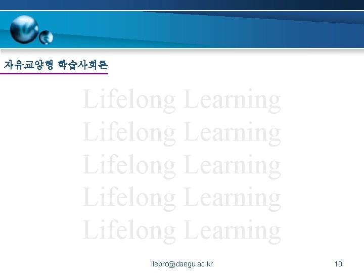 자유교양형 학습사회론 Lifelong Learning Lifelong Learning llepro@daegu. ac. kr 10 