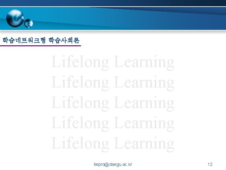 학습네트워크형 학습사회론 Lifelong Learning Lifelong Learning llepro@daegu. ac. kr 12 