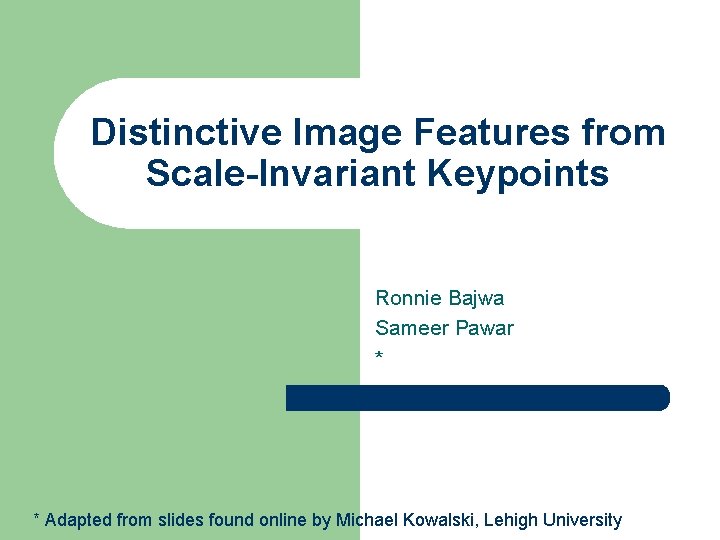 Distinctive Image Features from Scale-Invariant Keypoints Ronnie Bajwa Sameer Pawar * * Adapted from