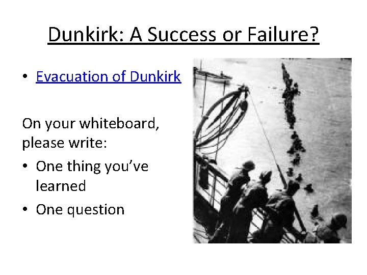 Dunkirk: A Success or Failure? • Evacuation of Dunkirk On your whiteboard, please write: