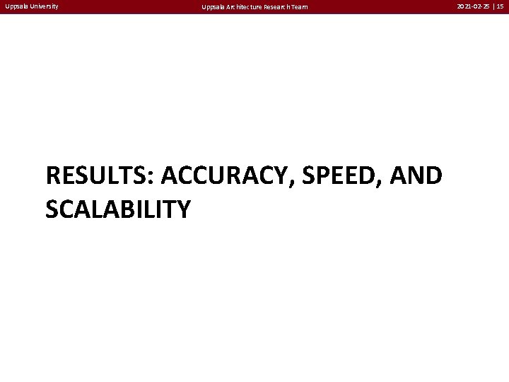 Uppsala University Uppsala Architecture Research Team RESULTS: ACCURACY, SPEED, AND SCALABILITY 2021 -02 -25