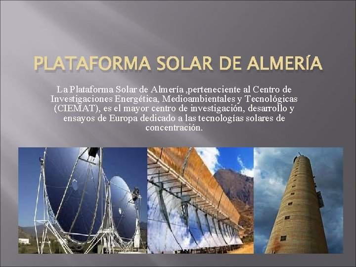 PLATAFORMA SOLAR DE ALMERÍA La Plataforma Solar de Almería , perteneciente al Centro de