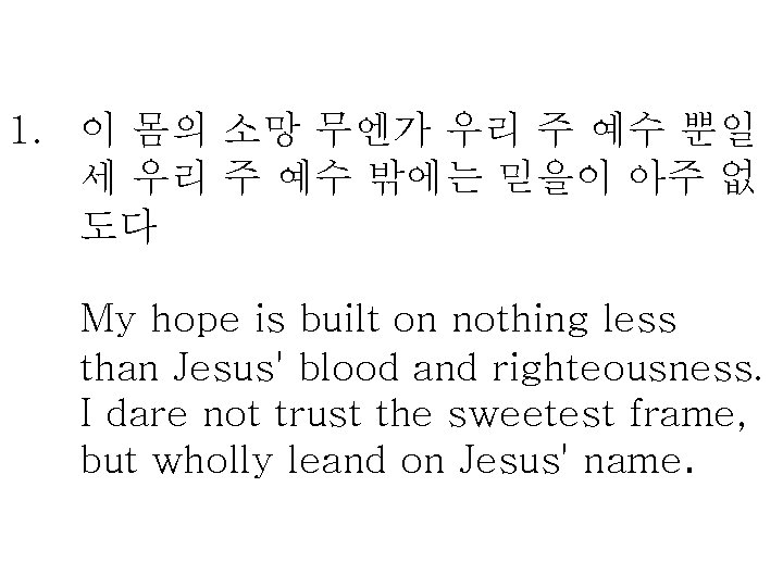 1. 이 몸의 소망 무엔가 우리 주 예수 뿐일 세 우리 주 예수 밖에는
