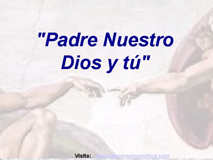 Dios: "Padre Nuestro Dios y tú" Tú: Visita: www. renuevodeplenitud. com 