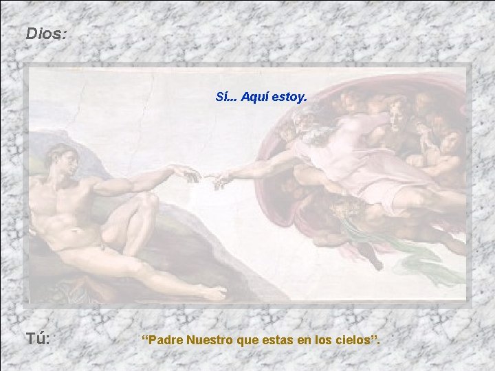 Dios: Sí. . . Aquí estoy. Tú: “Padre Nuestro que estas en los cielos”.