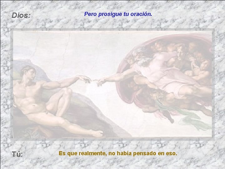 Dios: Tú: Pero prosigue tu oración. Es que realmente, no había pensado en eso.