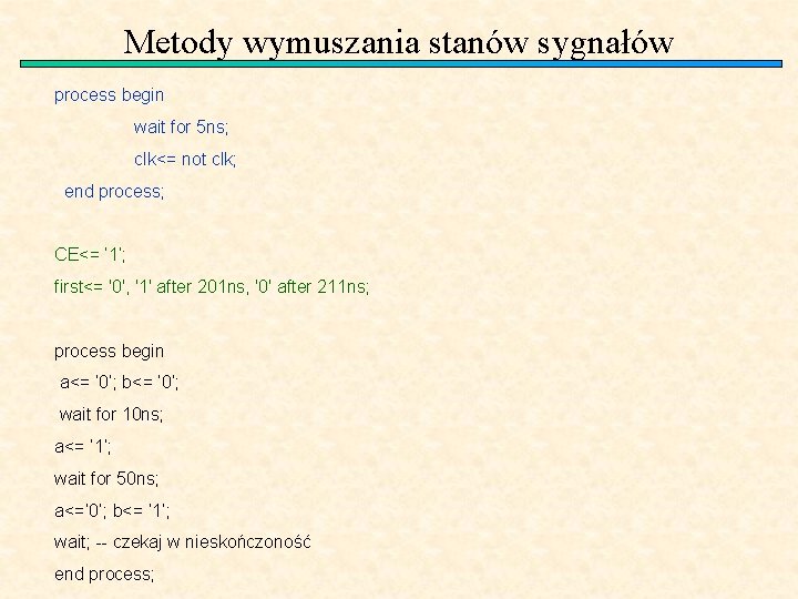 Metody wymuszania stanów sygnałów process begin wait for 5 ns; clk<= not clk; end