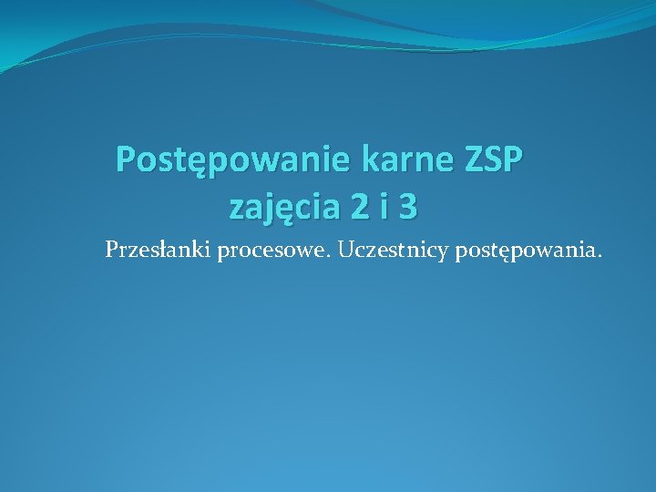 Postępowanie karne ZSP zajęcia 2 i 3 Przesłanki procesowe. Uczestnicy postępowania. 