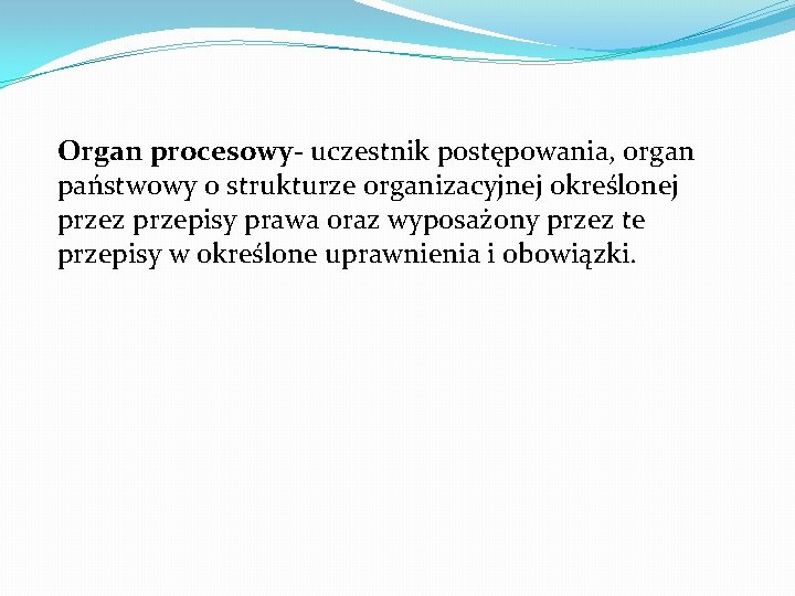 Organ procesowy- uczestnik postępowania, organ państwowy o strukturze organizacyjnej określonej przez przepisy prawa oraz