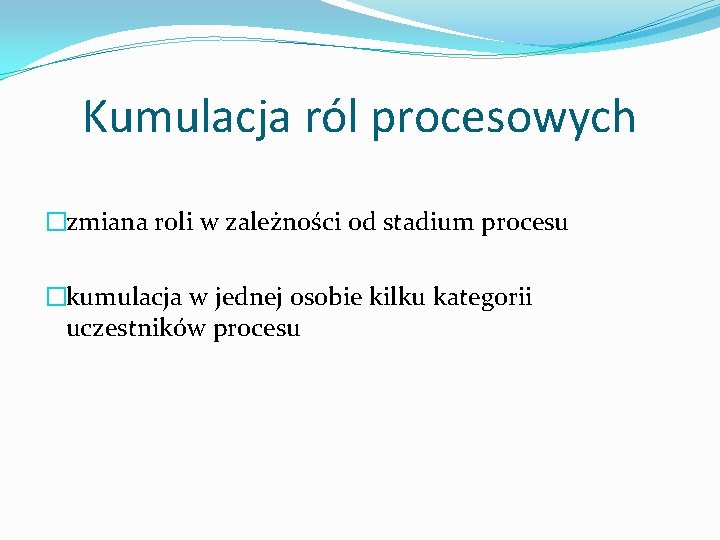 Kumulacja ról procesowych �zmiana roli w zależności od stadium procesu �kumulacja w jednej osobie