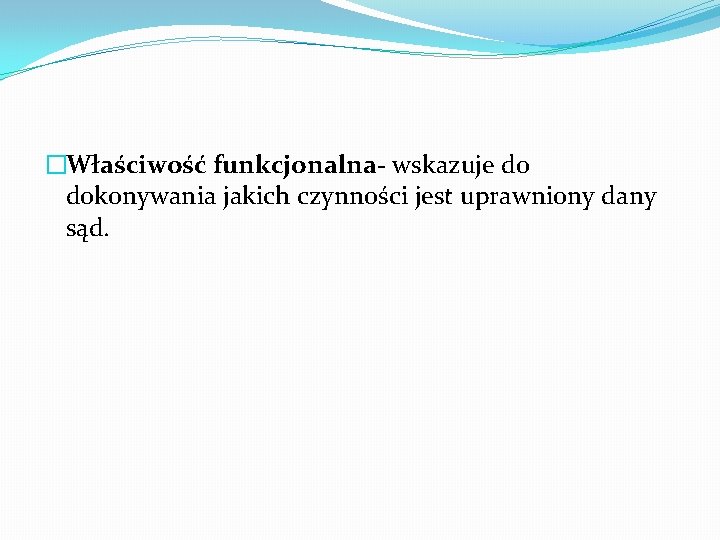 �Właściwość funkcjonalna- wskazuje do dokonywania jakich czynności jest uprawniony dany sąd. 