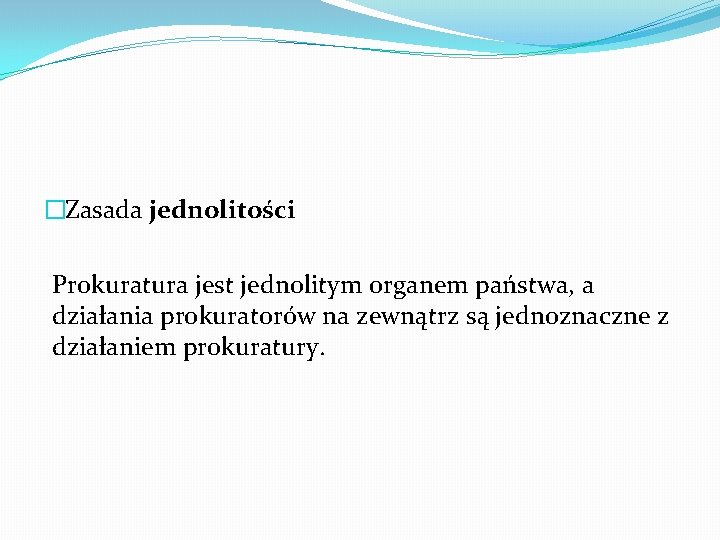 �Zasada jednolitości Prokuratura jest jednolitym organem państwa, a działania prokuratorów na zewnątrz są jednoznaczne